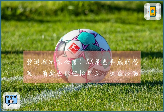爱游戏玩家必看！XX角色养成新思路，萌新也能轻松毕业，收益拉满！