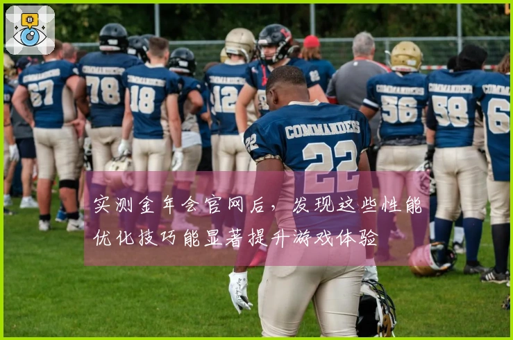 实测金年会官网后，发现这些性能优化技巧能显著提升游戏体验
