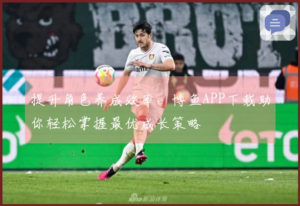 提升角色养成效率，博鱼APP下载助你轻松掌握最优成长策略