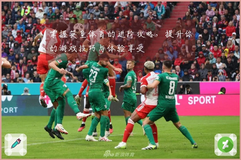 掌握英皇体育的进阶攻略，提升你的游戏技巧与体验享受