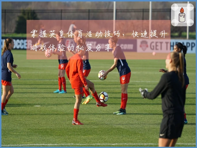 掌握英皇体育活动技巧，快速提升游戏体验的秘笈分享