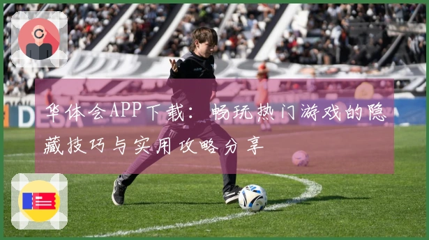 华体会APP下载：畅玩热门游戏的隐藏技巧与实用攻略分享