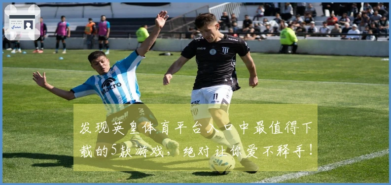 发现英皇体育平台入口中最值得下载的5款游戏，绝对让你爱不释手！
