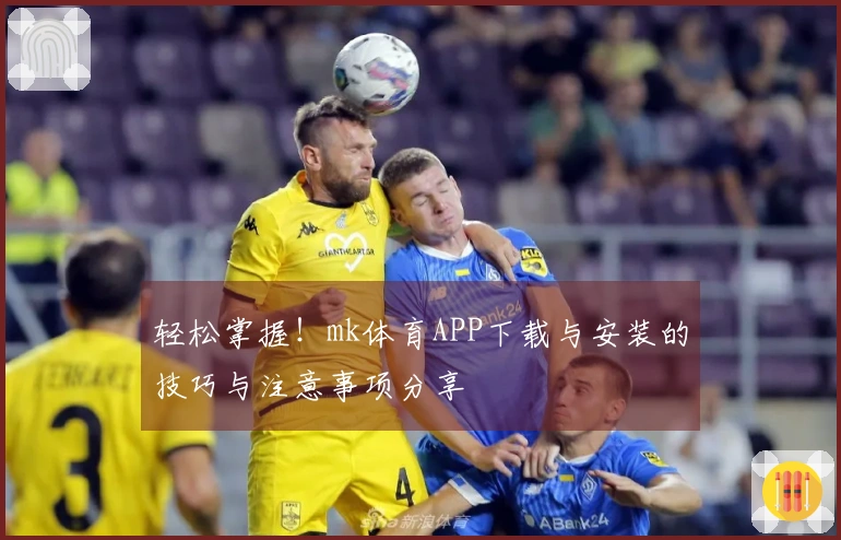 轻松掌握！mk体育APP下载与安装的技巧与注意事项分享