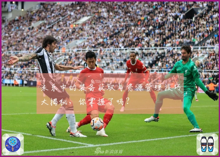 米乐中的装备获取与资源管理技巧大揭秘，你掌握了吗？