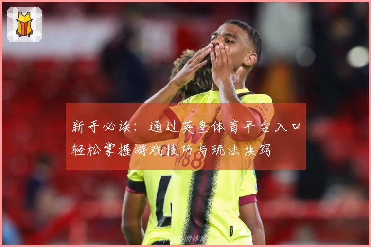 新手必读：通过英皇体育平台入口轻松掌握游戏技巧与玩法诀窍