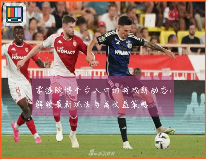 掌握欧博平台入口的游戏新动态，解锁最新玩法与高收益策略