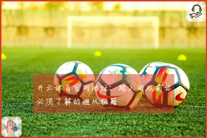 开云体育官网地址：踏入游戏前你必须了解的避坑秘籍