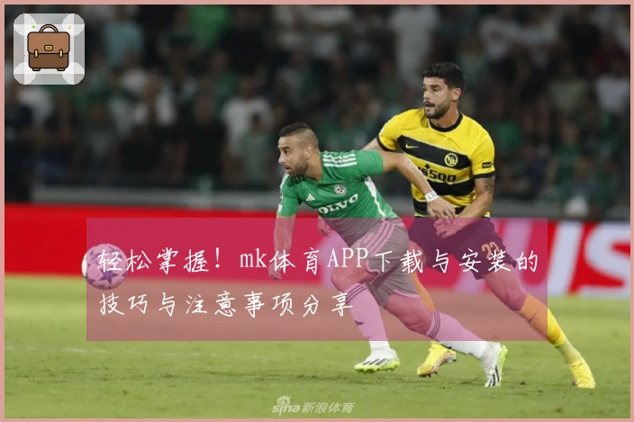 轻松掌握！mk体育APP下载与安装的技巧与注意事项分享