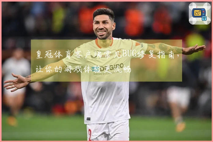 皇冠体育客户端常见BUG修复指南，让你的游戏体验更流畅