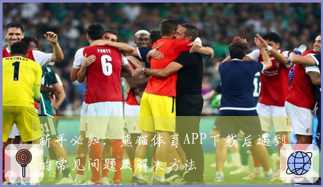 新手必知：熊猫体育APP下载后遇到的常见问题及解决方法