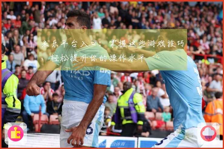 米乐平台入口：掌握这些游戏技巧，轻松提升你的操作水平