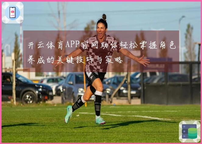 开云体育APP官网助你轻松掌握角色养成的关键技巧与策略