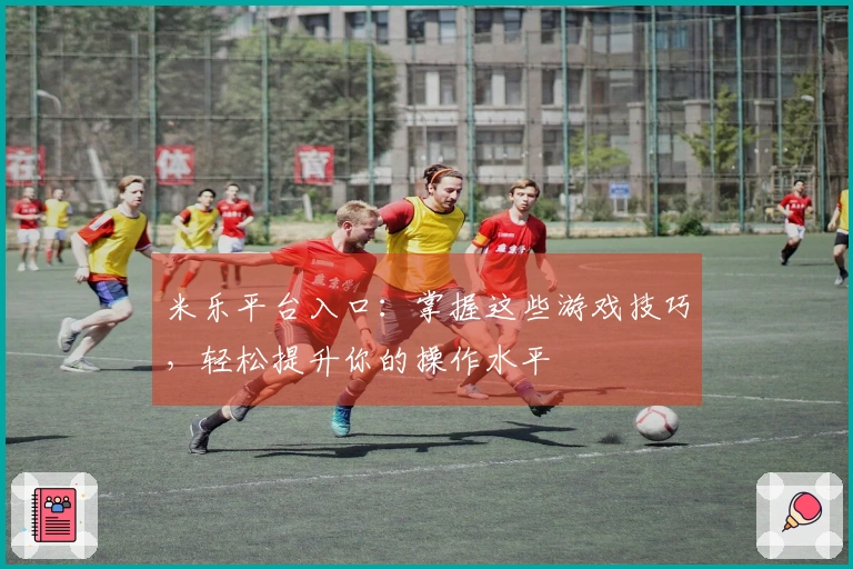 米乐平台入口：掌握这些游戏技巧，轻松提升你的操作水平